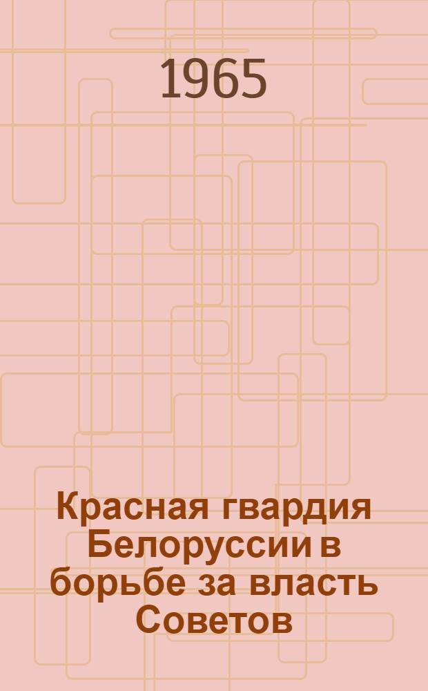 Красная гвардия Белоруссии в борьбе за власть Советов (Март 1917 - март 1918 гг.)