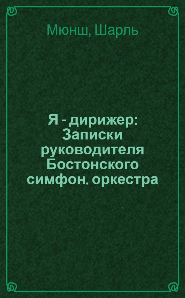 Я - дирижер : Записки руководителя Бостонского симфон. оркестра : Пер. с англ