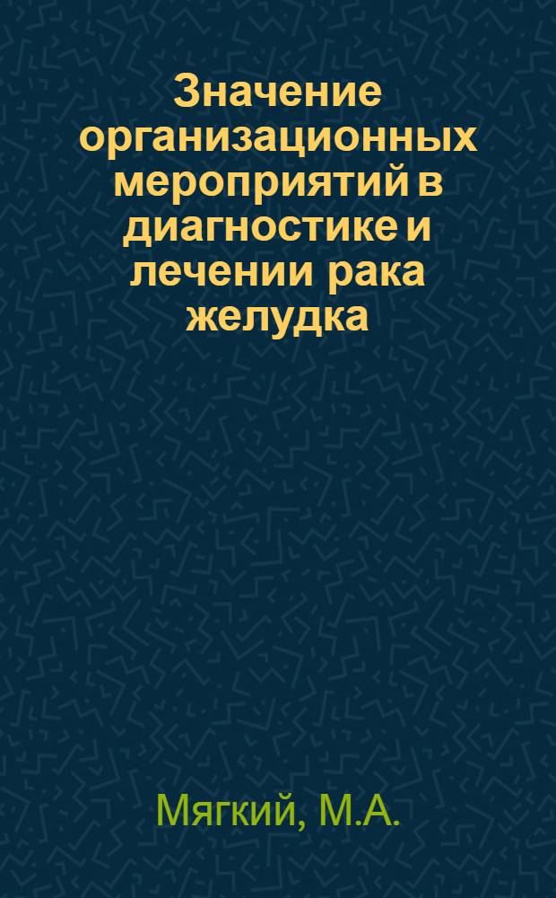 Значение организационных мероприятий в диагностике и лечении рака желудка : (Опыт Обл. онкол. диспансера) : Автореферат дис. на соискание учен. степени канд. мед. наук
