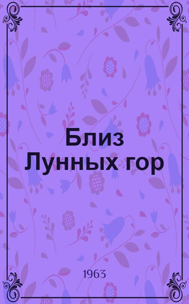 Близ Лунных гор : (Королевство Бурунди и Республика Руанда)