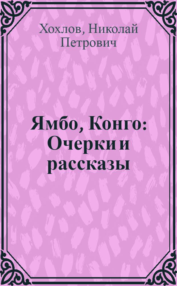 Ямбо, Конго : Очерки и рассказы : Для сред. и ст. возраста