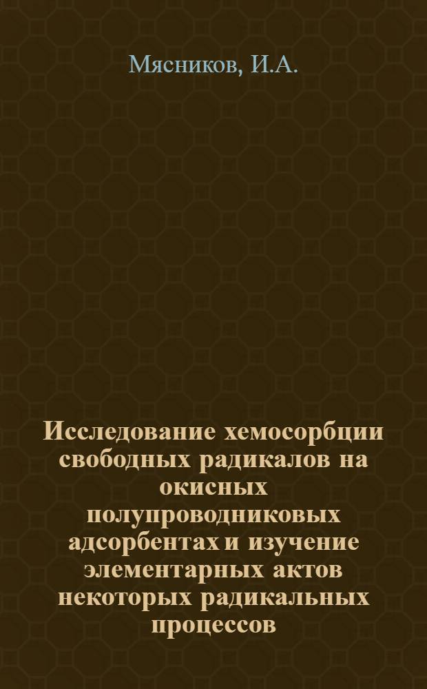 Исследование хемосорбции свободных радикалов на окисных полупроводниковых адсорбентах и изучение элементарных актов некоторых радикальных процессов : Автореферат дис. на соискание учен. степени доктора хим. наук