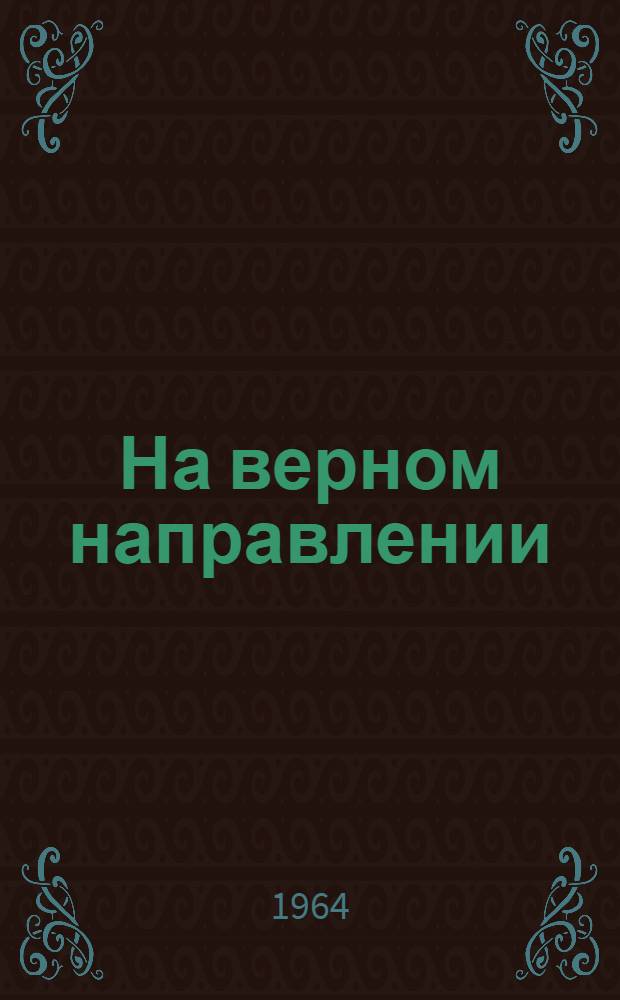 На верном направлении : (Из опыта работы коллектива Камчат. совхоза) : Сборник