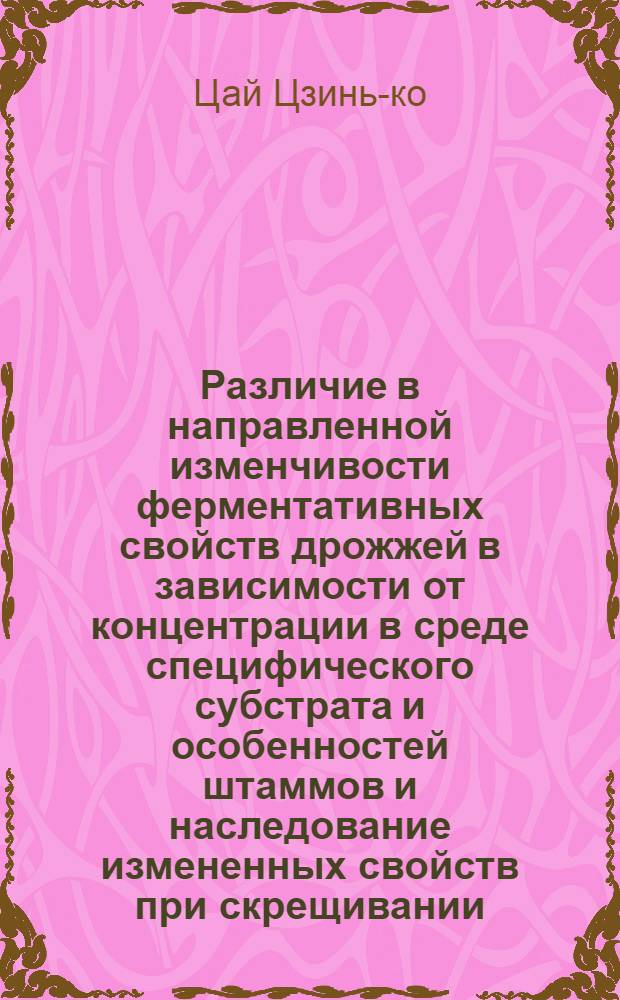 Различие в направленной изменчивости ферментативных свойств дрожжей в зависимости от концентрации в среде специфического субстрата и особенностей штаммов и наследование измененных свойств при скрещивании : Автореферат дис. на соискание учен. степени кандидата биол. наук