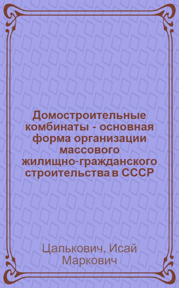 Домостроительные комбинаты - основная форма организации массового жилищно-гражданского строительства в СССР
