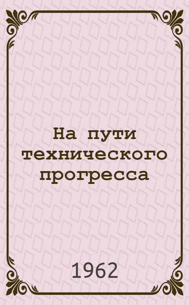 На пути технического прогресса : (Из опыта работы рационализаторов и изобретателей Одес. винзавода Молд. совнархоза)
