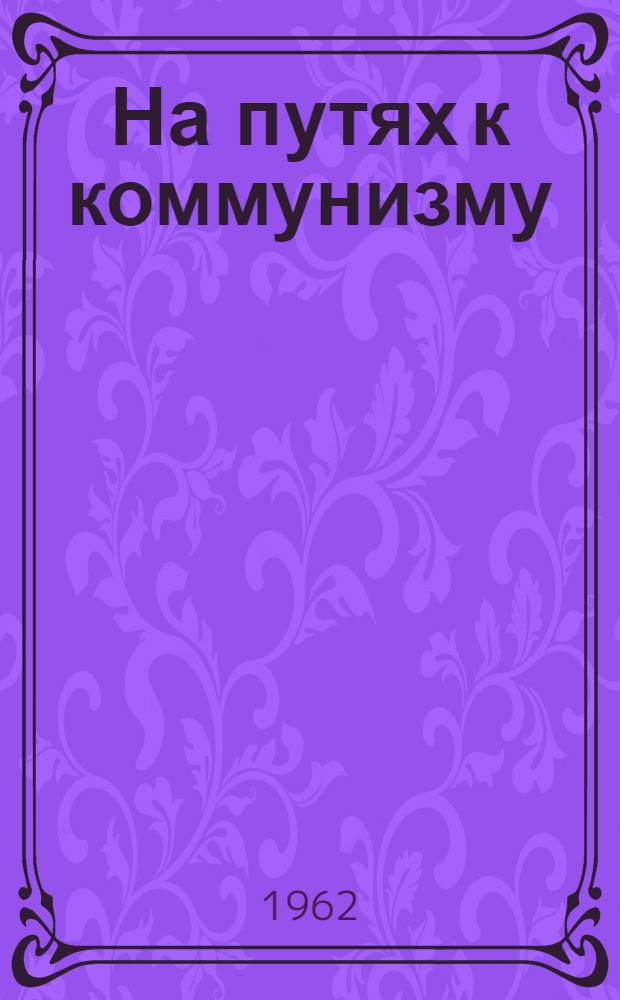 На путях к коммунизму : Сборник материалов