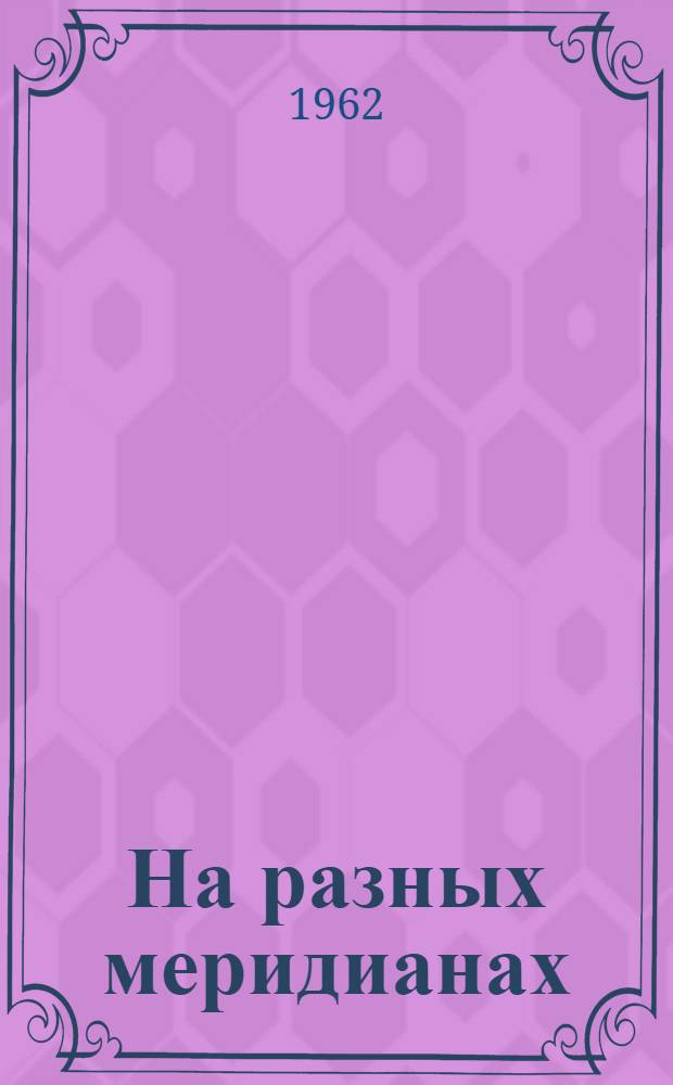 На разных меридианах : Сборник очерков