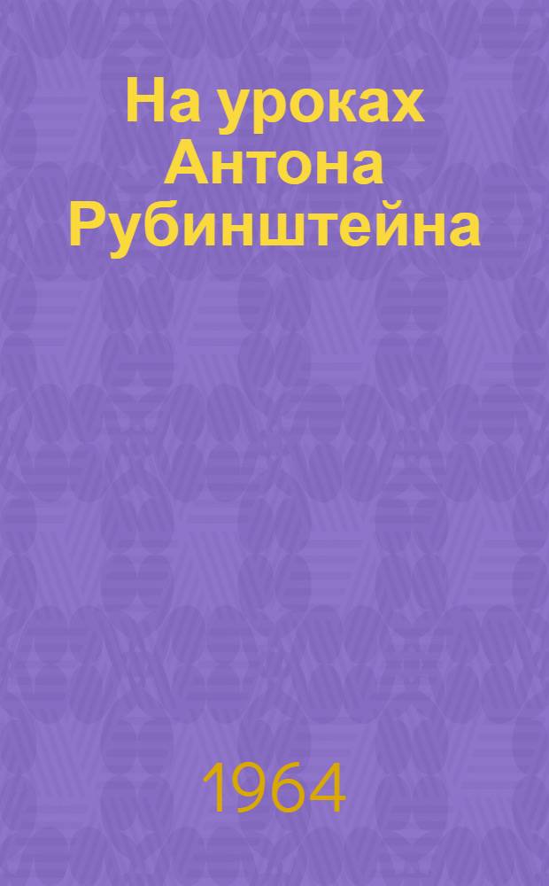 На уроках Антона Рубинштейна : Сборник
