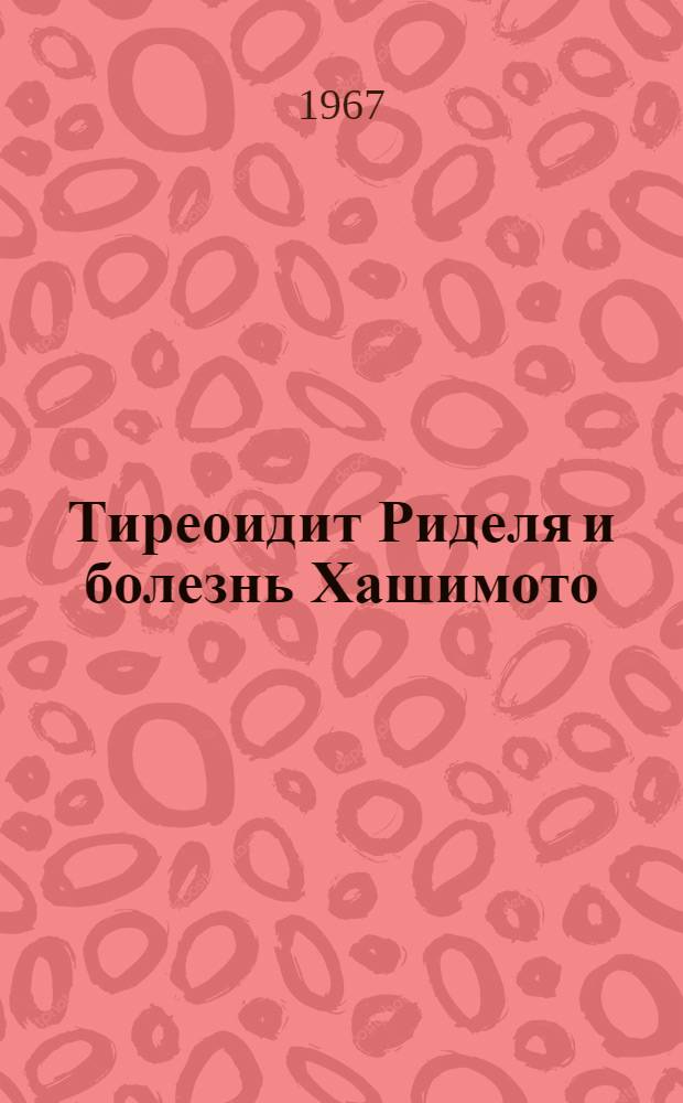 Тиреоидит Риделя и болезнь Хашимото (патоморфология, клиника, диагностика, лечение) и их отношение к злокачественным заболеваниям щитовидной железы : Автореферат дис. на соискание учен. степени канд. мед. наук