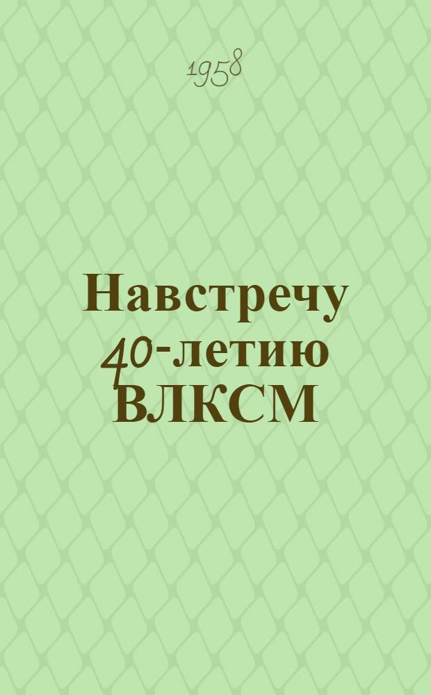 Навстречу 40-летию ВЛКСМ : (Сборник метод. и библиогр. материалов)