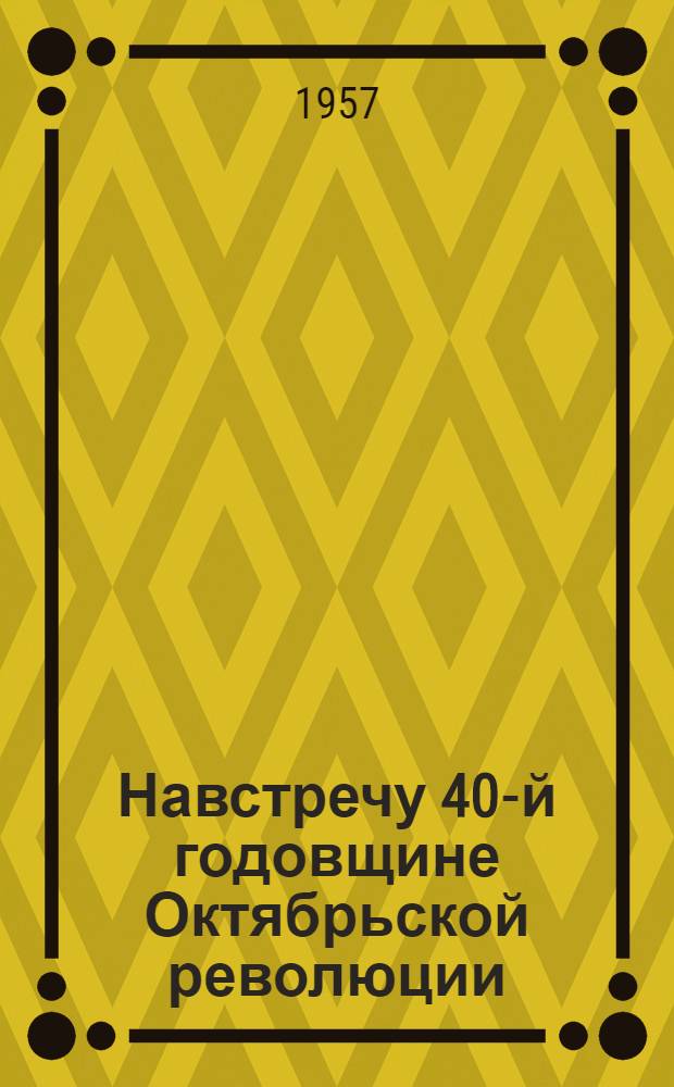 Навстречу 40-й годовщине Октябрьской революции : (Из опыта работы культпросветучреждений)