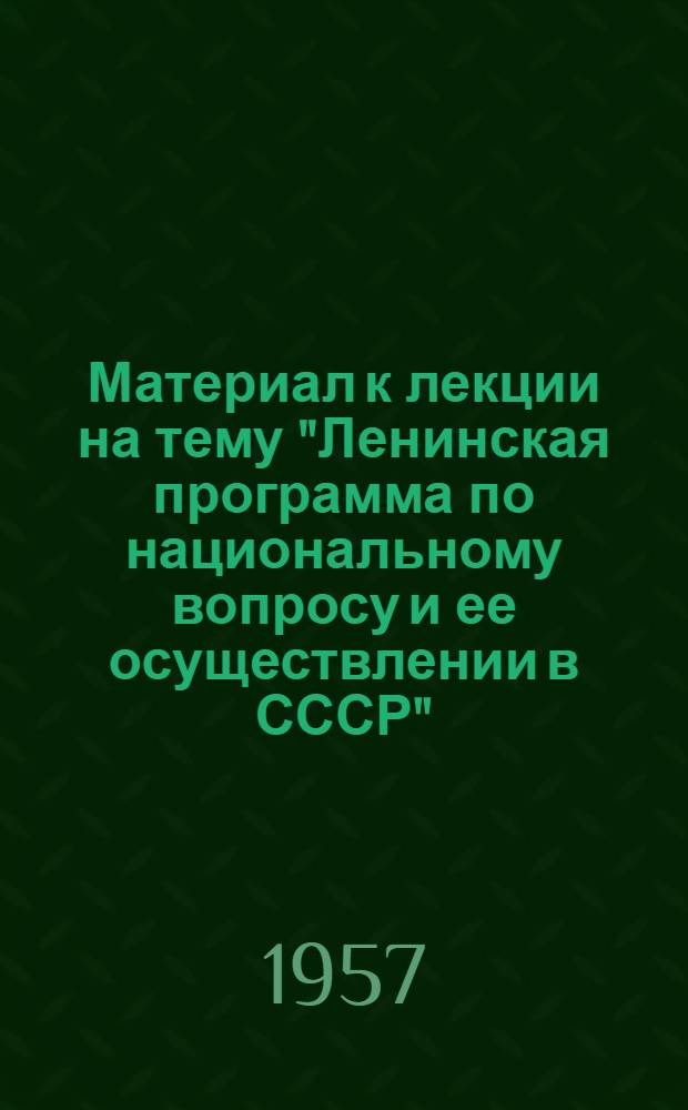 Материал к лекции на тему "Ленинская программа по национальному вопросу и ее осуществлении в СССР" : (К 40-летию Великой Октябрьской соц. революции)