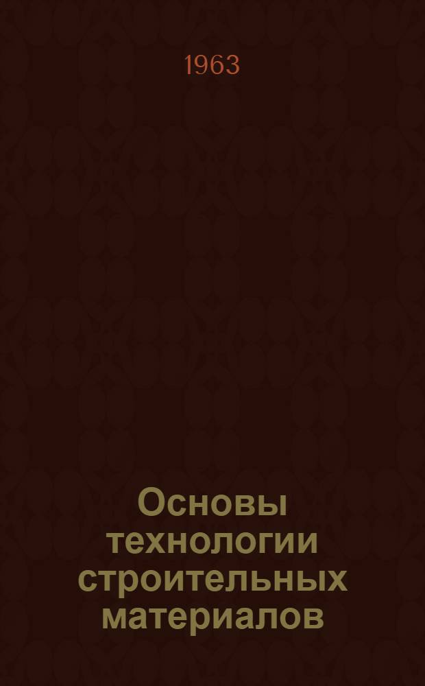 Основы технологии строительных материалов : Учеб. пособие для техникумов по специальности "Планирование на предприятиях строит. материалов"