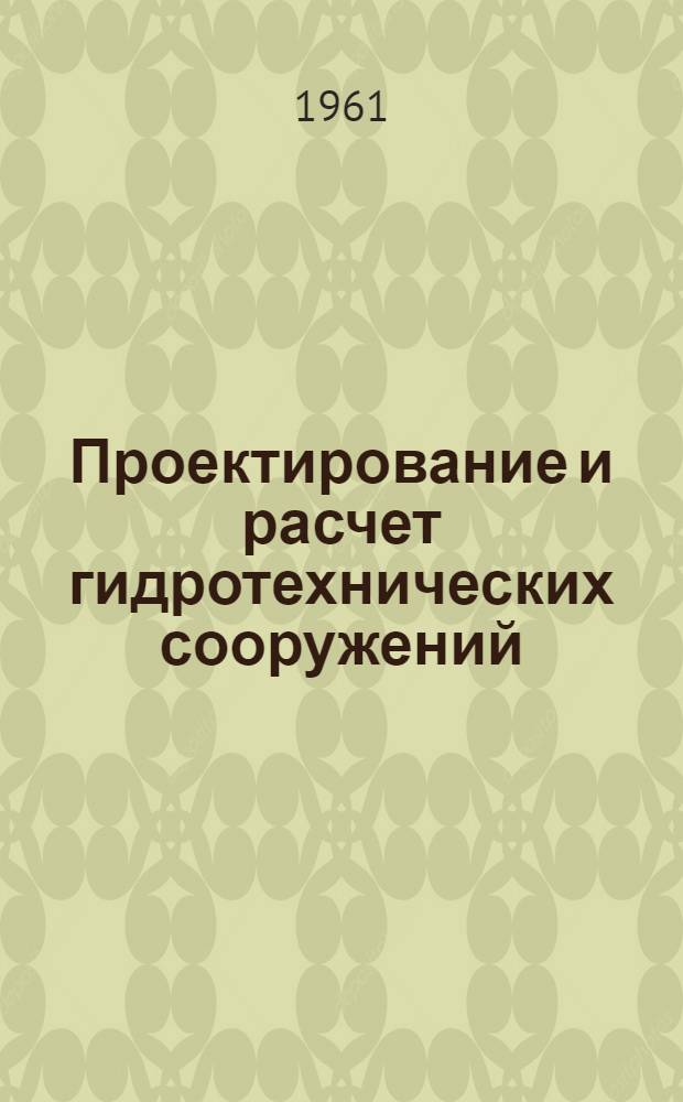 Проектирование и расчет гидротехнических сооружений : Учеб. пособие для техн. вузов УССР