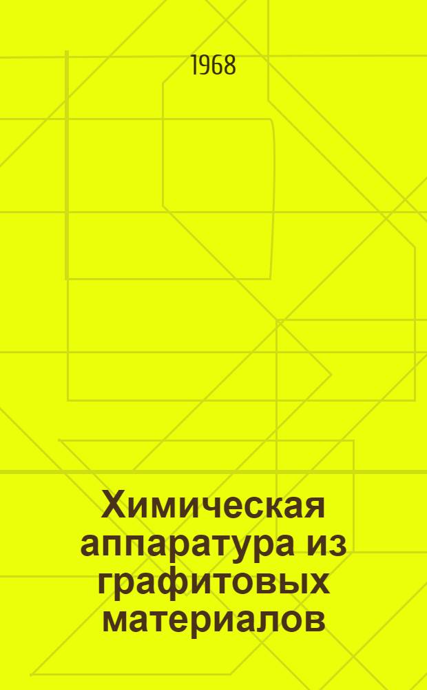Химическая аппаратура из графитовых материалов : Каталог-справочник : Срок ввода в действие 1968 г