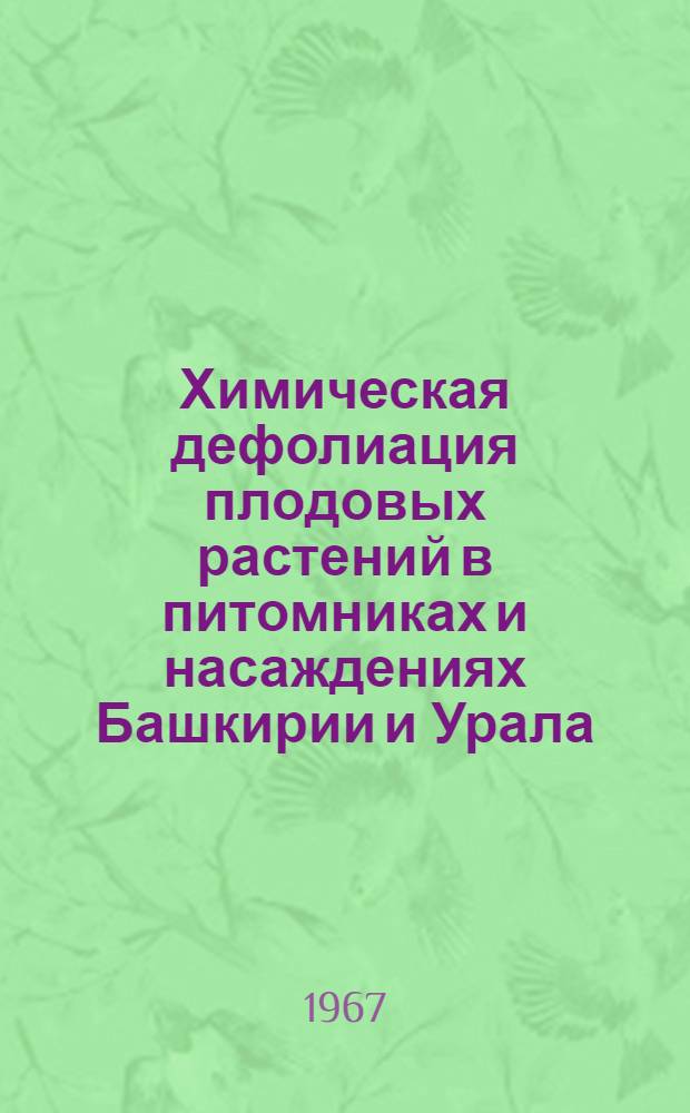 Химическая дефолиация плодовых растений в питомниках и насаждениях Башкирии и Урала : (Рекомендации Семинара гл. агрономов плодопитомнических совхозов Башкирии и Челяб. обл.)