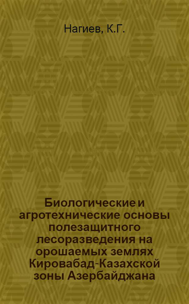 Биологические и агротехнические основы полезащитного лесоразведения на орошаемых землях Кировабад-Казахской зоны Азербайджана : Автореферат дис. на соискание учен. степени канд. биол. наук