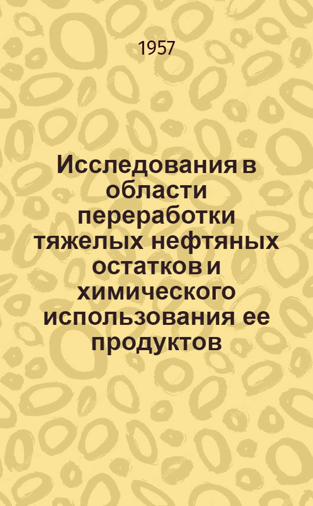 Исследования в области переработки тяжелых нефтяных остатков и химического использования ее продуктов