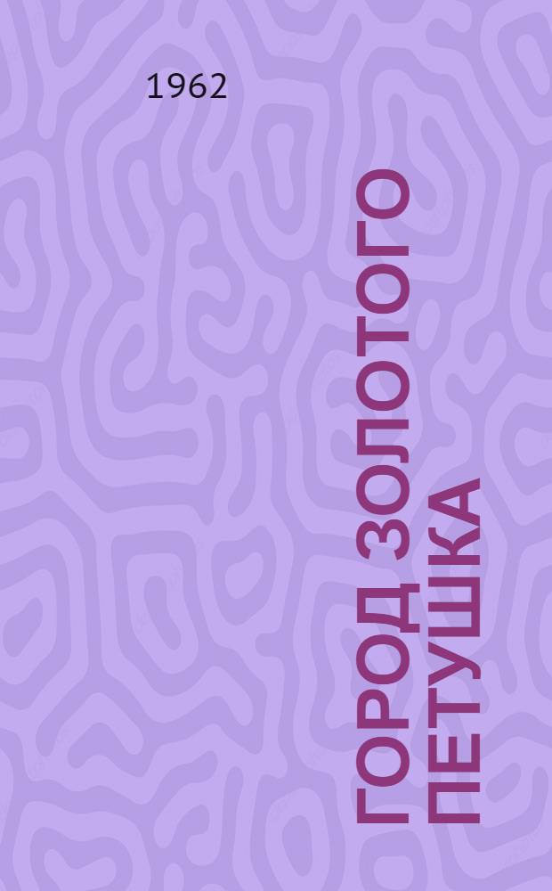 Город Золотого Петушка : Повесть : Для ст. возраста