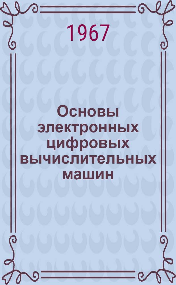 Основы электронных цифровых вычислительных машин : Конспект лекций : Для специальности 0621