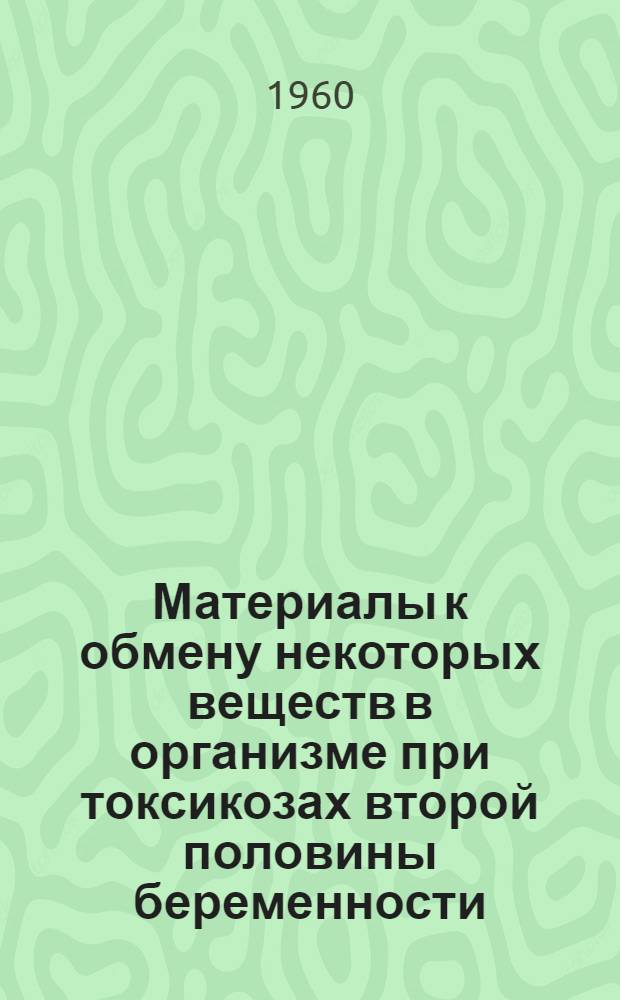 Материалы к обмену некоторых веществ в организме при токсикозах второй половины беременности : Автореферат дис. на соискание учен. степени кандидата мед. наук