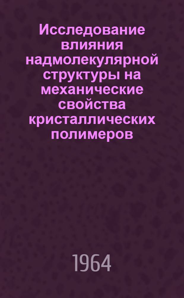 Исследование влияния надмолекулярной структуры на механические свойства кристаллических полимеров : Автореферат дис. на соискание учен. степени кандидата хим. наук