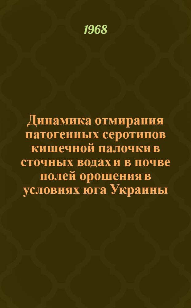 Динамика отмирания патогенных серотипов кишечной палочки в сточных водах и в почве полей орошения в условиях юга Украины : Автореферат дис. на соискание учен. степени канд. мед. наук : (780)