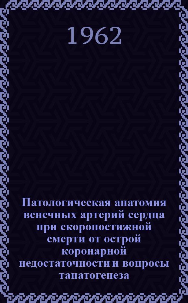 Патологическая анатомия венечных артерий сердца при скоропостижной смерти от острой коронарной недостаточности и вопросы танатогенеза : Автореферат дис. на соискание учен. степени кандидата мед. наук