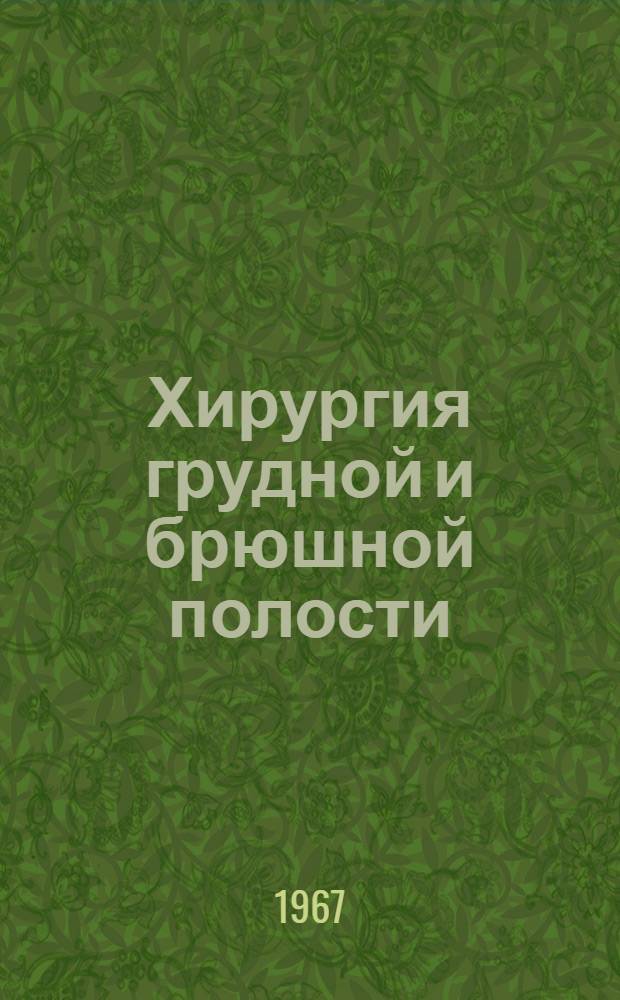 Хирургия грудной и брюшной полости : Материалы к итоговой конференции. (Июнь 1967 г.)