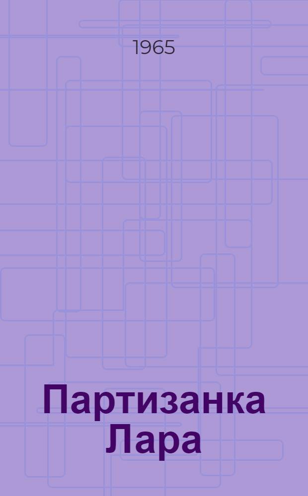 Партизанка Лара : Повесть : О ленингр. школьнице Л. Михеенко, посмертно награжденной орденом Отечеств. войны I степени