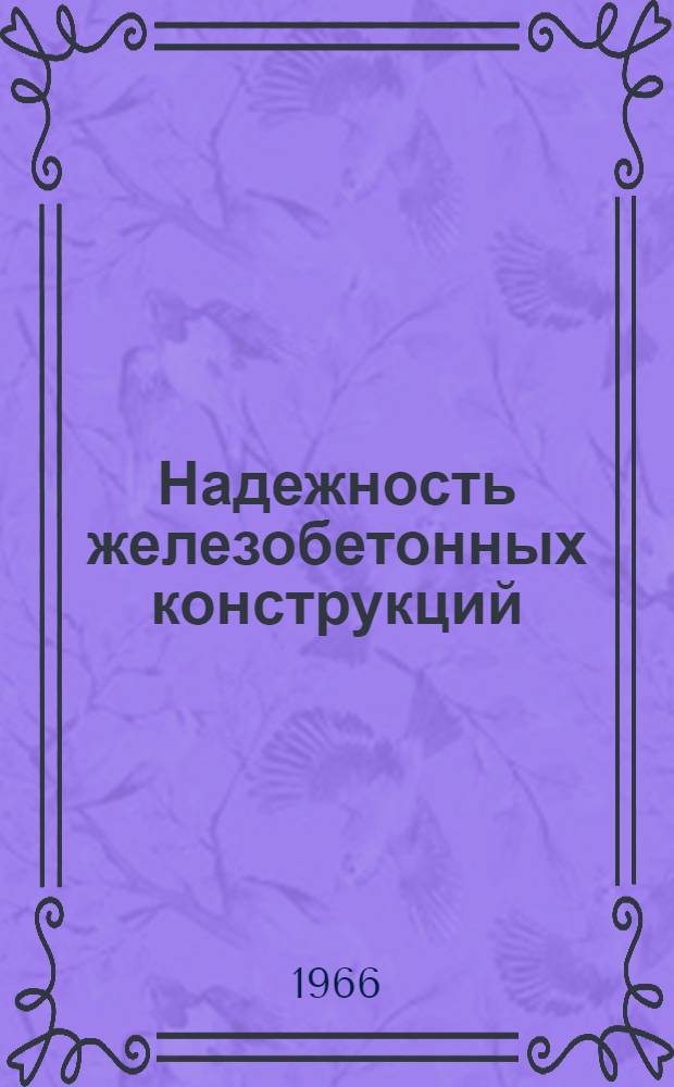 Надежность железобетонных конструкций : (Материалы к Симпозиуму по проблемам взаимосвязи проектирования и возведения оболочек. Ленинград, сент., 1966 г.)