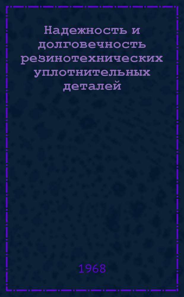 Надежность и долговечность резинотехнических уплотнительных деталей (РТД) : Тезисы докладов науч.-техн. конференции. 14-16 мая 1968 г