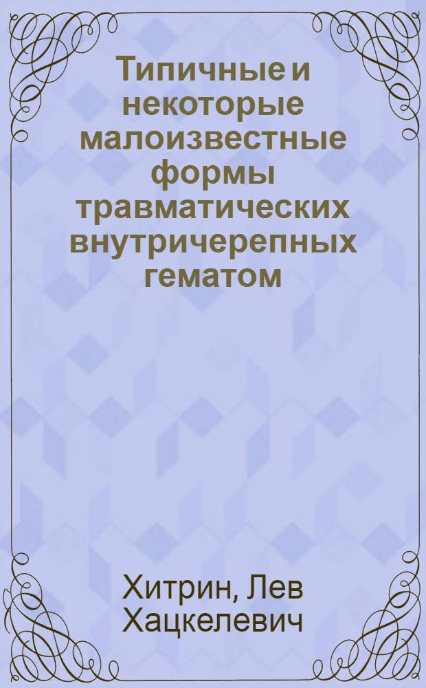 Типичные и некоторые малоизвестные формы травматических внутричерепных гематом : (Клиника, диагностика, хирург. лечение) : Автореферат дис. на соискание учен. степени канд. мед. наук : (772)