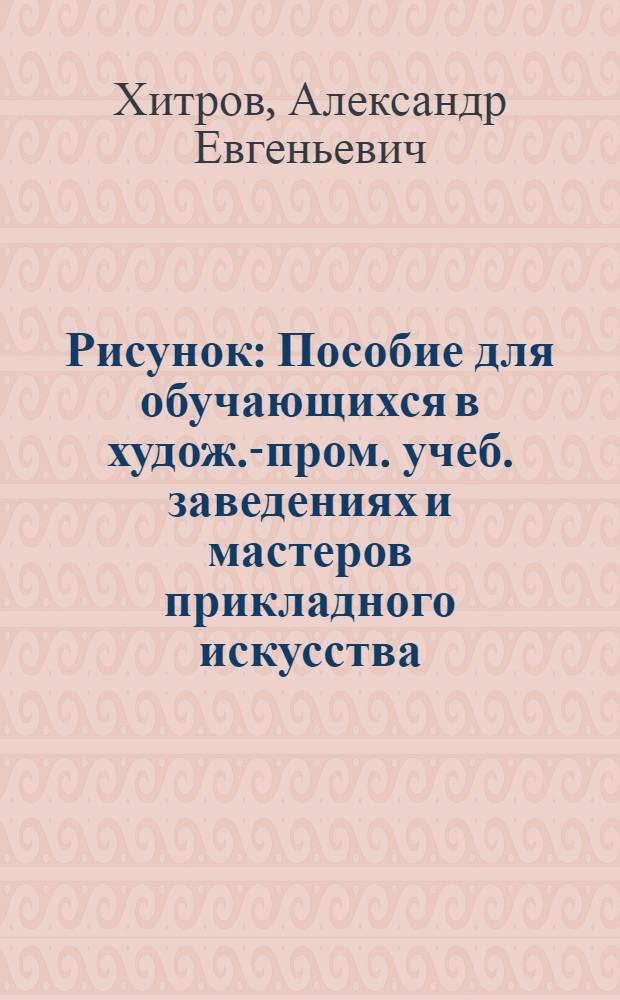 Рисунок : Пособие для обучающихся в худож.-пром. учеб. заведениях и мастеров прикладного искусства