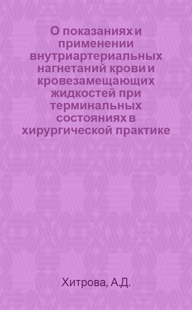 О показаниях и применении внутриартериальных нагнетаний крови и кровезамещающих жидкостей при терминальных состояниях в хирургической практике : Автореферат дис. на соискание учен. степени кандидата мед. наук