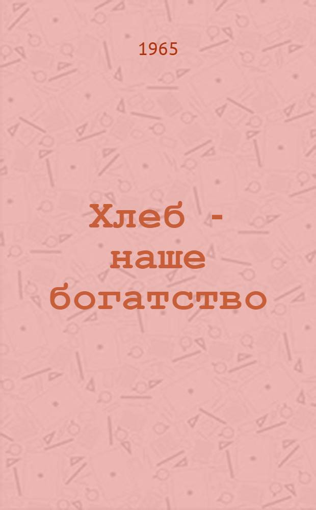 Хлеб - наше богатство : Сборник статей