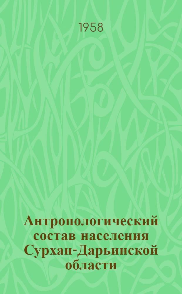 Антропологический состав населения Сурхан-Дарьинской области : (В связи с некоторыми вопросами этногенеза)