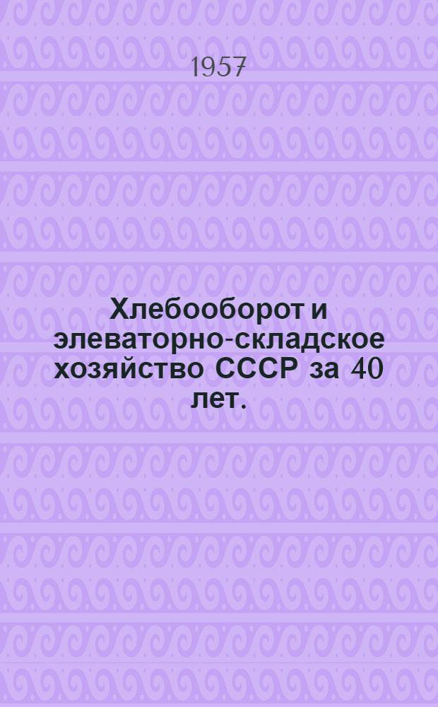 Хлебооборот и элеваторно-складское хозяйство СССР за 40 лет. (1917-1957 гг.) : Сборник статей