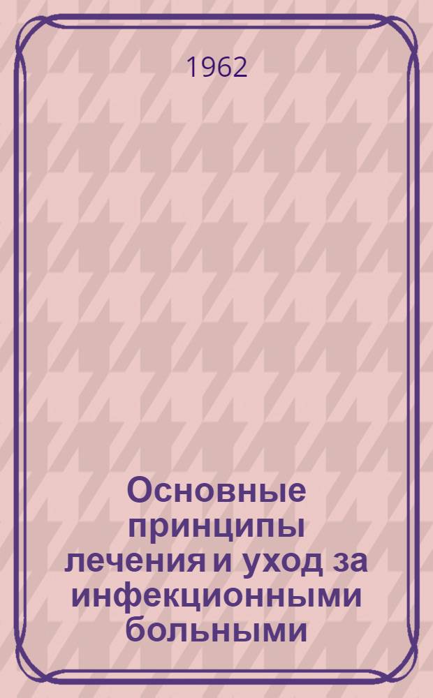 Основные принципы лечения и уход за инфекционными больными : (Руководство для сред. мед. учеб. заведения)