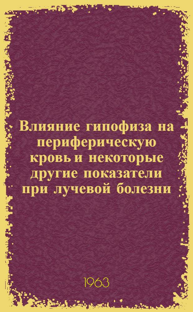 Влияние гипофиза на периферическую кровь и некоторые другие показатели при лучевой болезни, вызванной введением фосфора-32 в эксперименте : Автореферат дис. на соискание учен. степени кандидата мед. наук