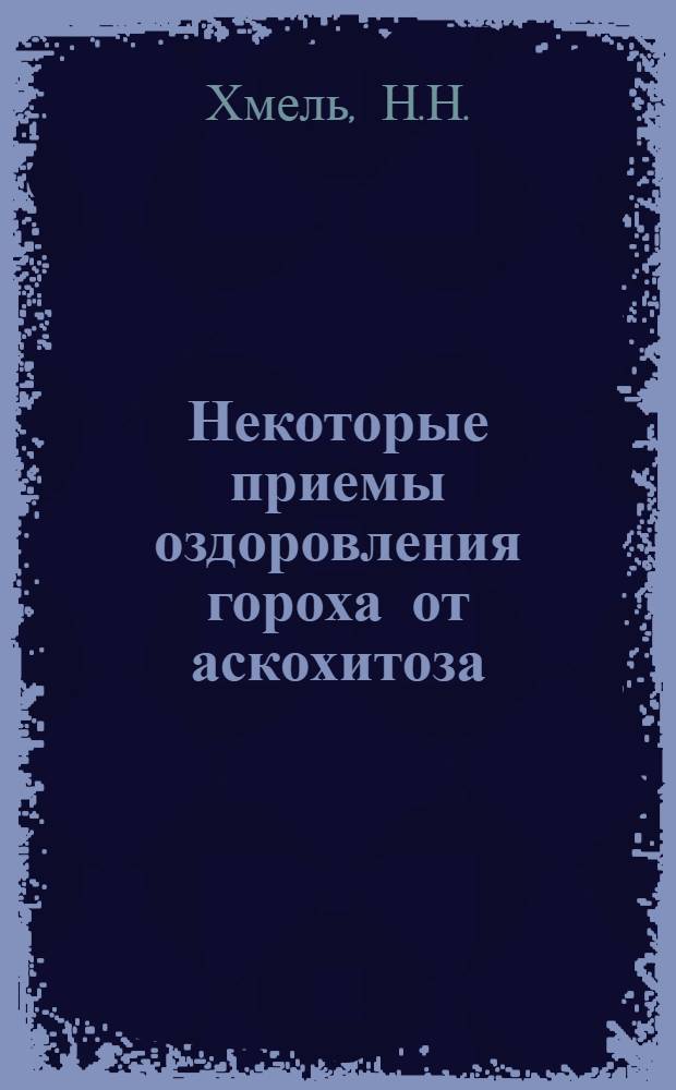 Некоторые приемы оздоровления гороха от аскохитоза : Автореферат дис. на соискание учен. степени кандидата биол. наук