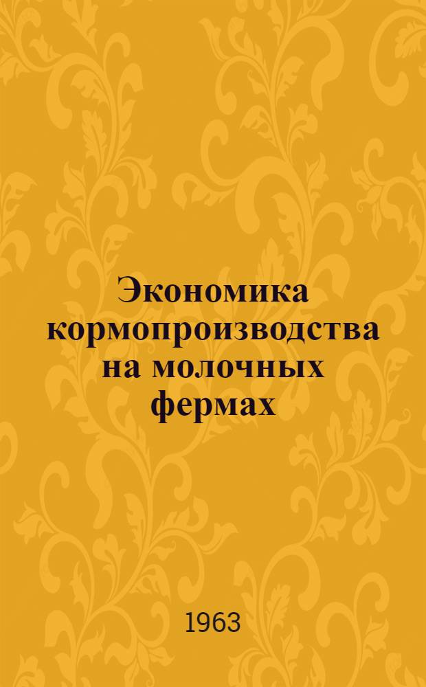Экономика кормопроизводства на молочных фермах : (Опыт хозяйств южно-центр. части штата Мичиган)