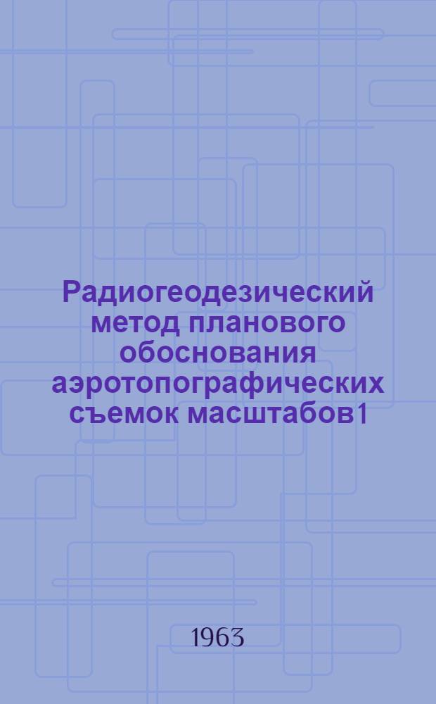 Радиогеодезический метод планового обоснования аэротопографических съемок масштабов 1:25000 - 1:100000