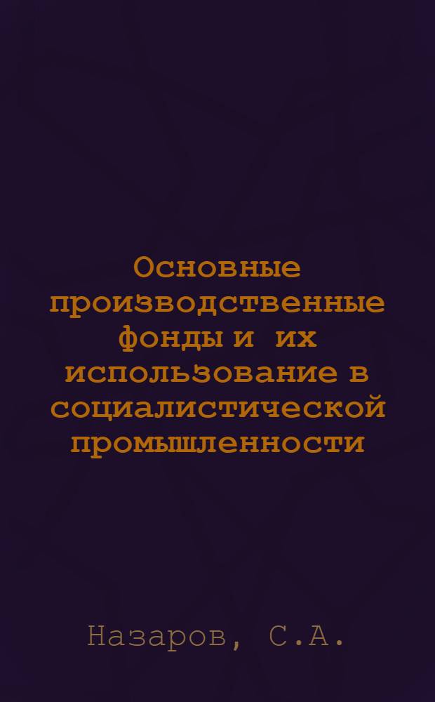 Основные производственные фонды и их использование в социалистической промышленности : (Конспект лекций)