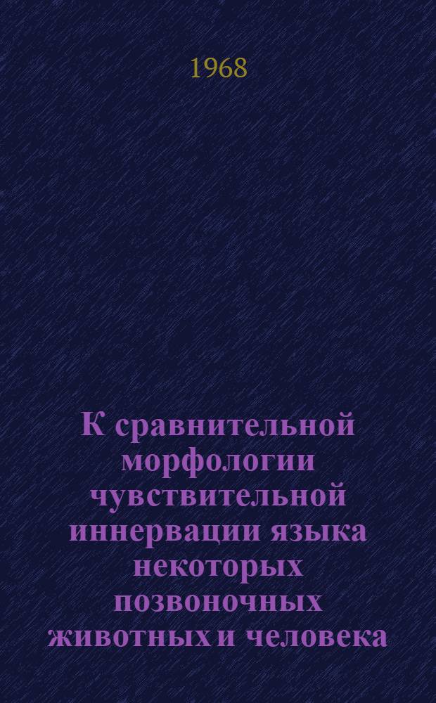К сравнительной морфологии чувствительной иннервации языка некоторых позвоночных животных и человека : Автореферат дис. на соискание учен. степени д-ра мед. наук : (773)