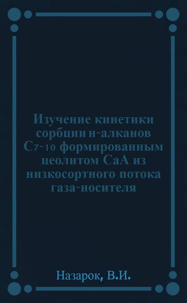 Изучение кинетики сорбции н-алканов С₇ -С₁₀ формированным цеолитом СаА из низкосортного потока газа-носителя : Автореферат дис. на соискание учен. степени канд. хим. наук : (082)
