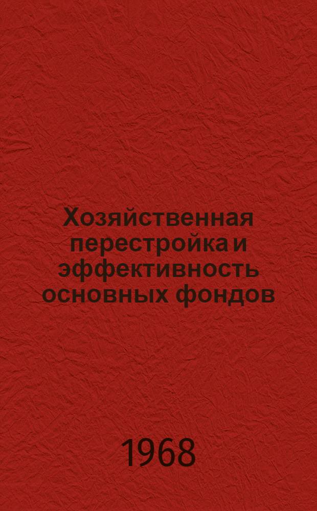 Хозяйственная перестройка и эффективность основных фондов : (Материалы Кишиневской гор. науч. экон. конференции)