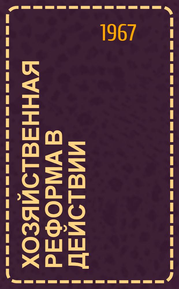 Хозяйственная реформа в действии : Инструктивно-метод. материалы, опубл. в "Экон. газ."
