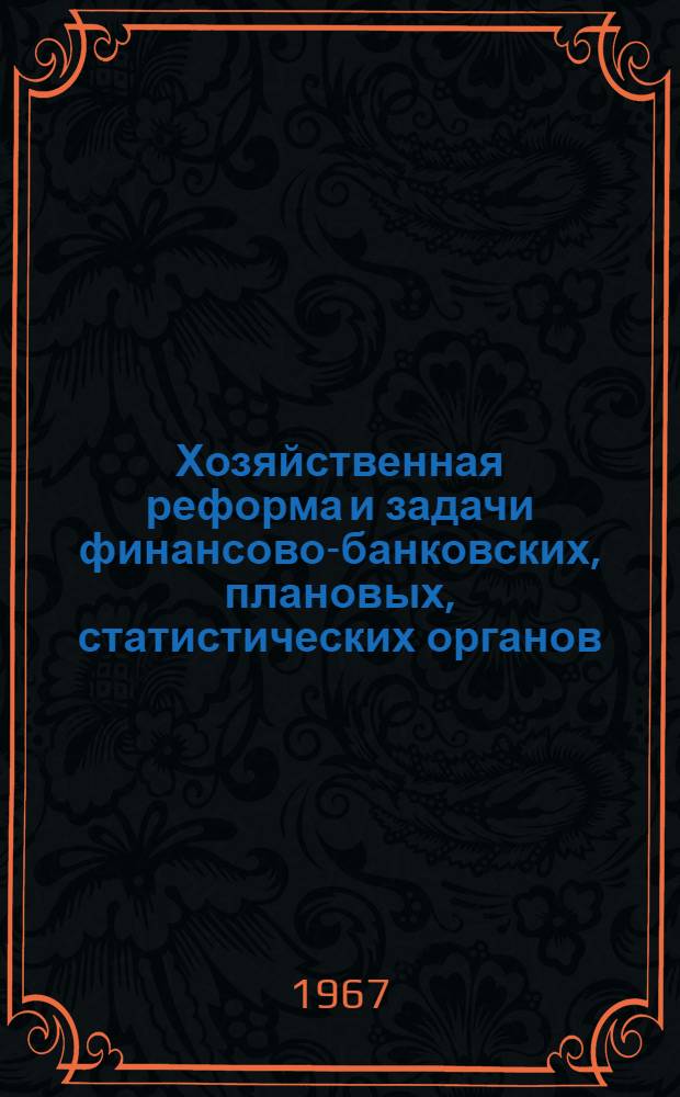 Хозяйственная реформа и задачи финансово-банковских, плановых, статистических органов : Материалы Перм. обл. конференции. (21-23 марта 1967 г.)